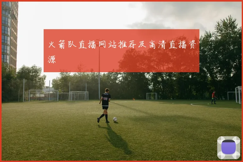 火箭队直播网站推荐及高清直播资源