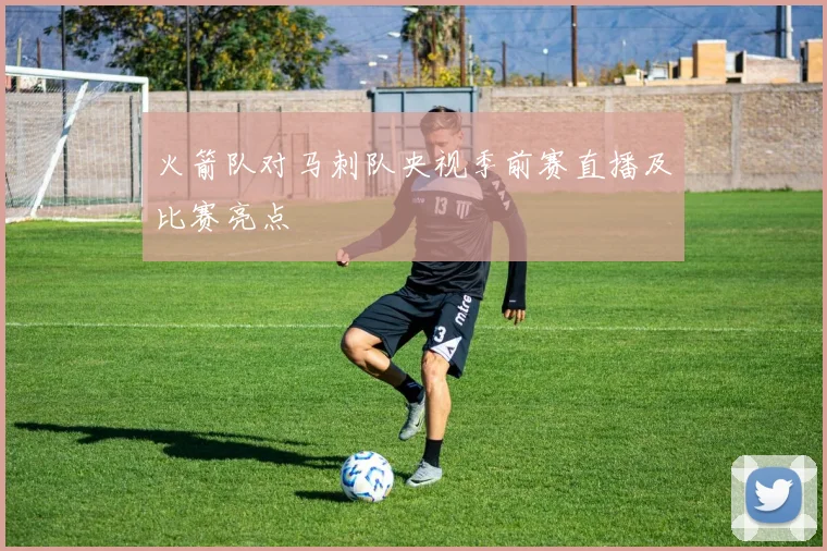 火箭队对马刺队央视季前赛直播及比赛亮点