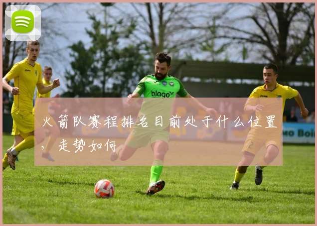 火箭队赛程排名目前处于什么位置，走势如何