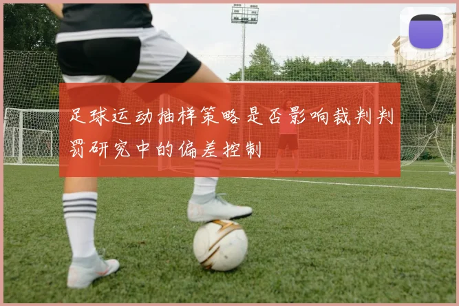 足球运动抽样策略是否影响裁判判罚研究中的偏差控制