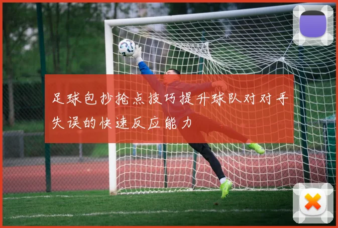 足球包抄抢点技巧提升球队对对手失误的快速反应能力