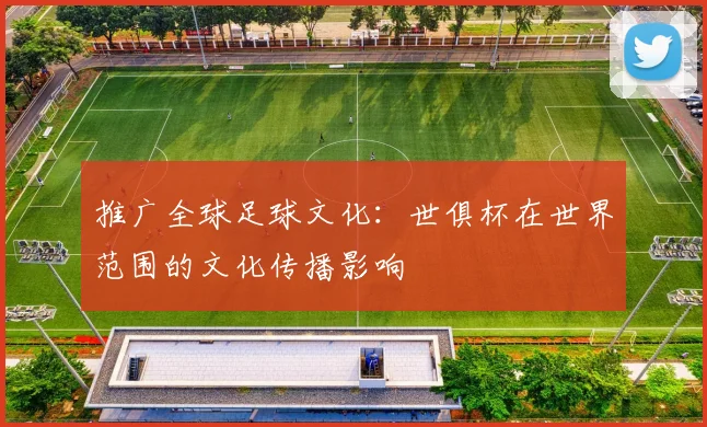 推广全球足球文化：世俱杯在世界范围的文化传播影响